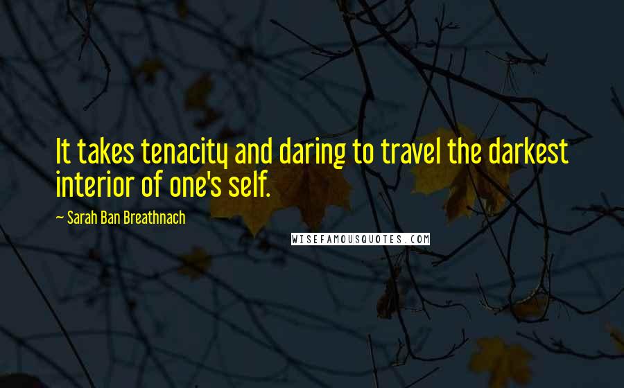 Sarah Ban Breathnach Quotes: It takes tenacity and daring to travel the darkest interior of one's self.