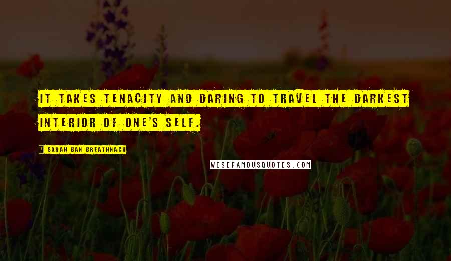 Sarah Ban Breathnach Quotes: It takes tenacity and daring to travel the darkest interior of one's self.