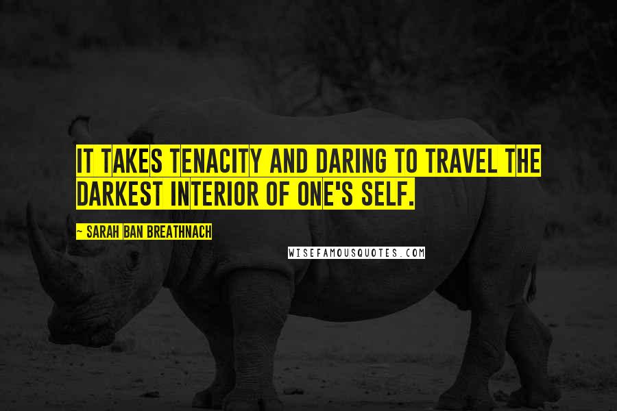 Sarah Ban Breathnach Quotes: It takes tenacity and daring to travel the darkest interior of one's self.