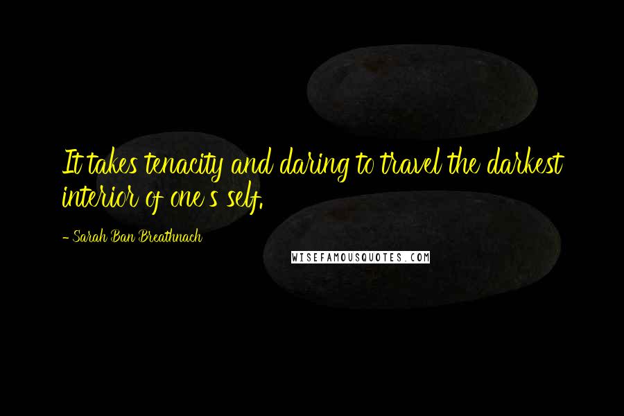 Sarah Ban Breathnach Quotes: It takes tenacity and daring to travel the darkest interior of one's self.
