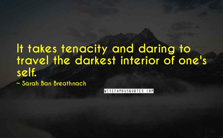 Sarah Ban Breathnach Quotes: It takes tenacity and daring to travel the darkest interior of one's self.