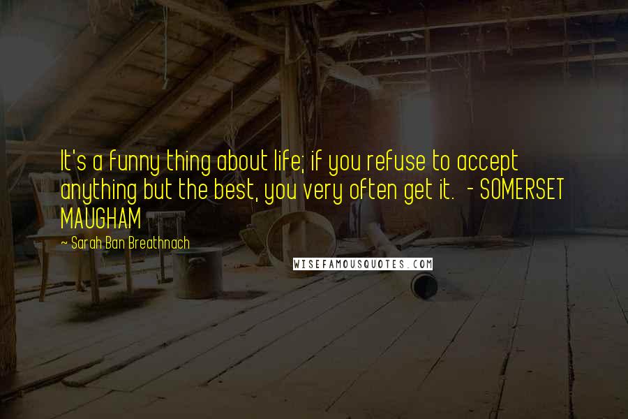 Sarah Ban Breathnach Quotes: It's a funny thing about life; if you refuse to accept anything but the best, you very often get it.  - SOMERSET MAUGHAM