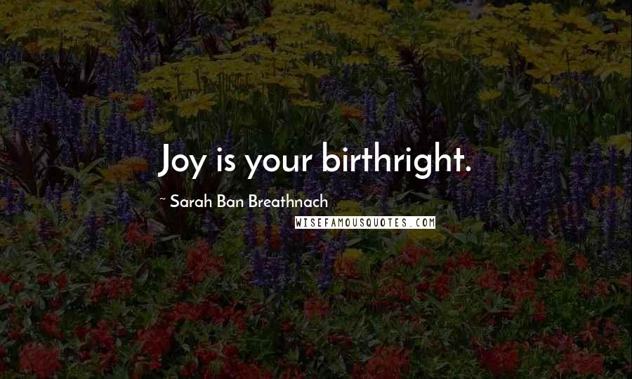 Sarah Ban Breathnach Quotes: Joy is your birthright.