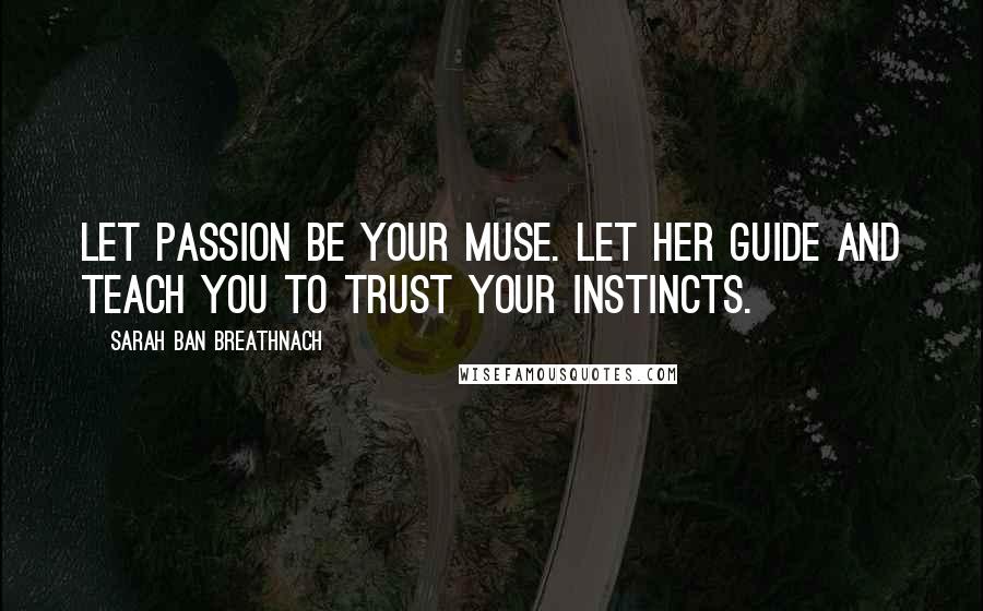 Sarah Ban Breathnach Quotes: Let passion be your muse. Let her guide and teach you to trust your instincts.
