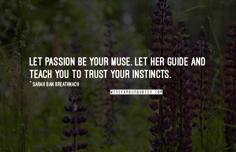 Sarah Ban Breathnach Quotes: Let passion be your muse. Let her guide and teach you to trust your instincts.