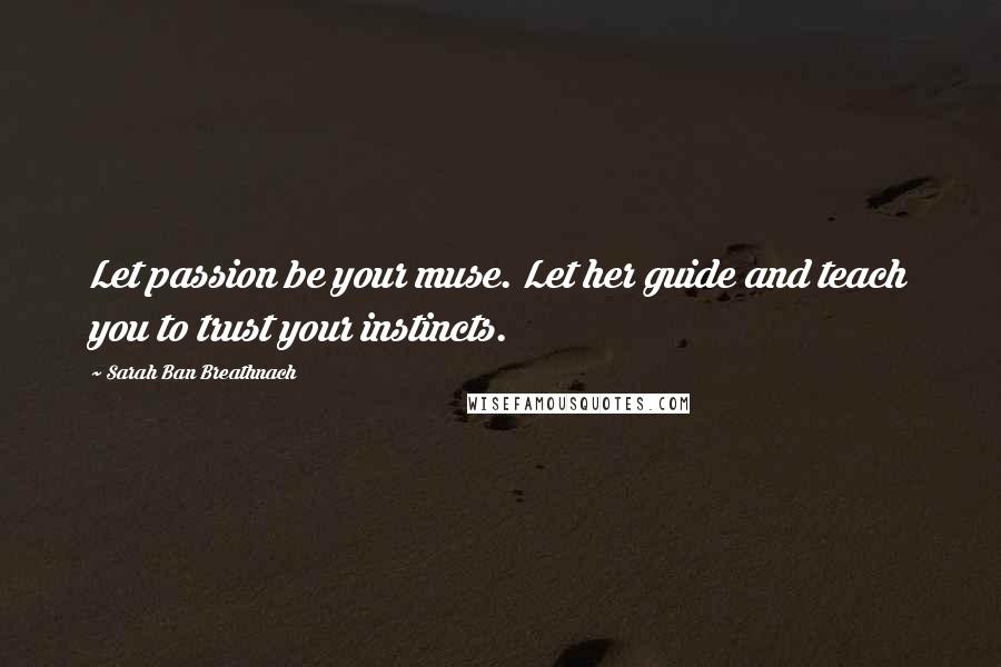 Sarah Ban Breathnach Quotes: Let passion be your muse. Let her guide and teach you to trust your instincts.