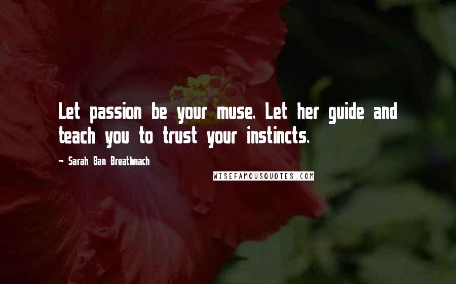 Sarah Ban Breathnach Quotes: Let passion be your muse. Let her guide and teach you to trust your instincts.