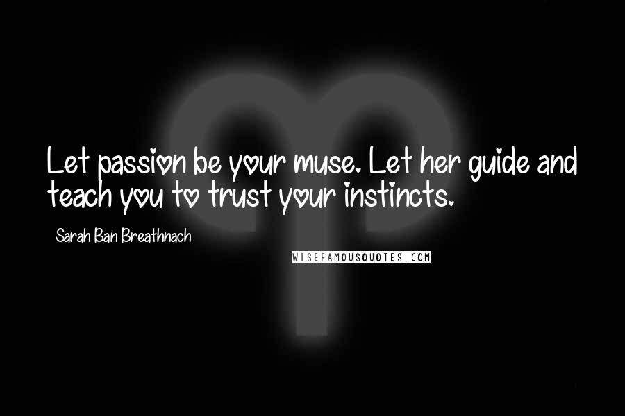 Sarah Ban Breathnach Quotes: Let passion be your muse. Let her guide and teach you to trust your instincts.