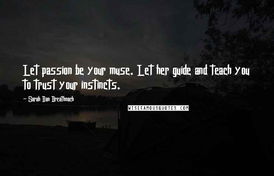 Sarah Ban Breathnach Quotes: Let passion be your muse. Let her guide and teach you to trust your instincts.