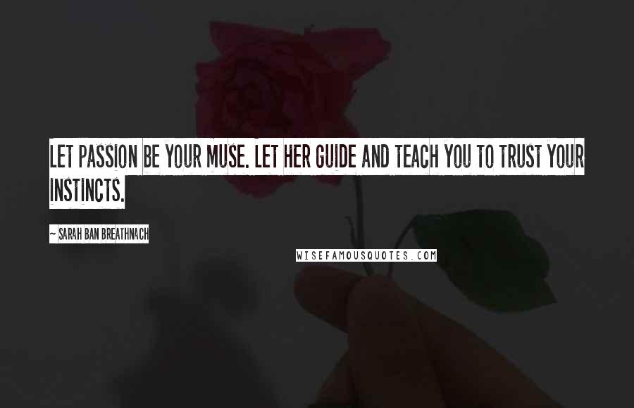 Sarah Ban Breathnach Quotes: Let passion be your muse. Let her guide and teach you to trust your instincts.