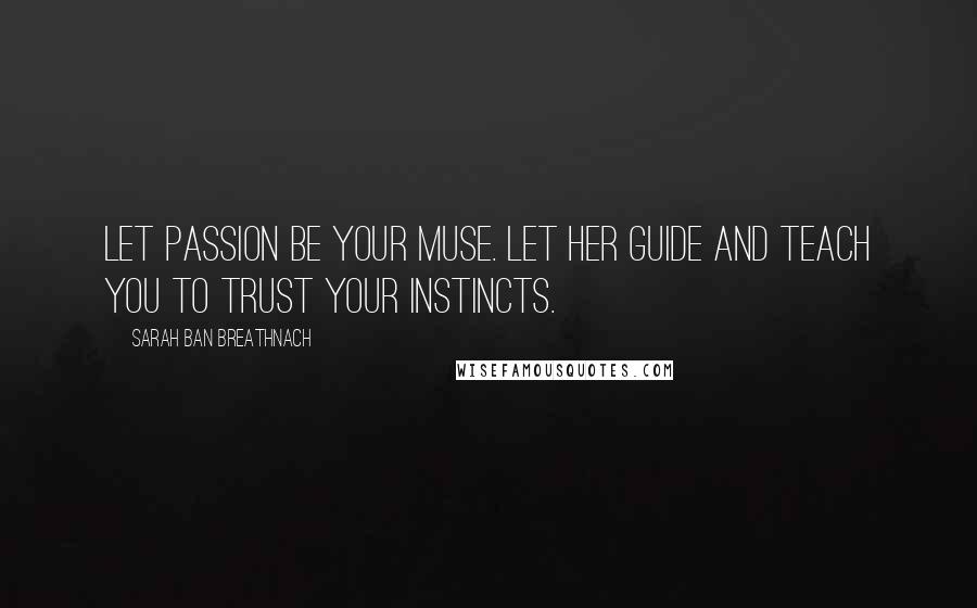 Sarah Ban Breathnach Quotes: Let passion be your muse. Let her guide and teach you to trust your instincts.