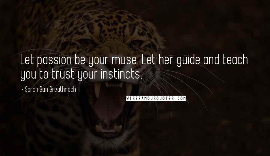 Sarah Ban Breathnach Quotes: Let passion be your muse. Let her guide and teach you to trust your instincts.
