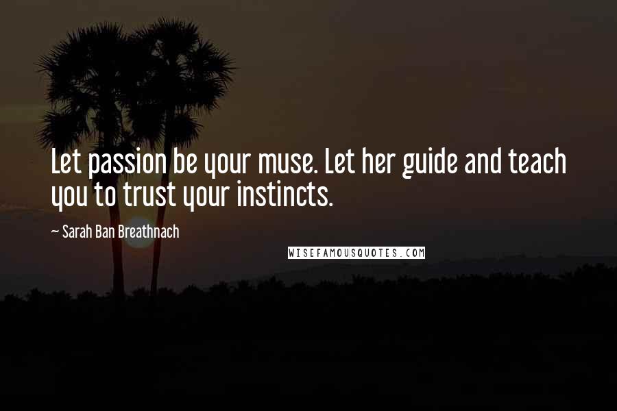 Sarah Ban Breathnach Quotes: Let passion be your muse. Let her guide and teach you to trust your instincts.