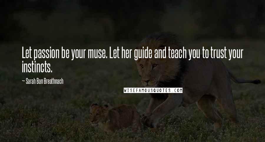 Sarah Ban Breathnach Quotes: Let passion be your muse. Let her guide and teach you to trust your instincts.