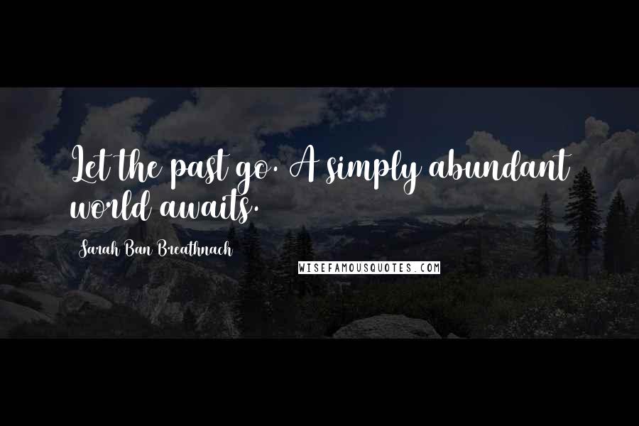 Sarah Ban Breathnach Quotes: Let the past go. A simply abundant world awaits.