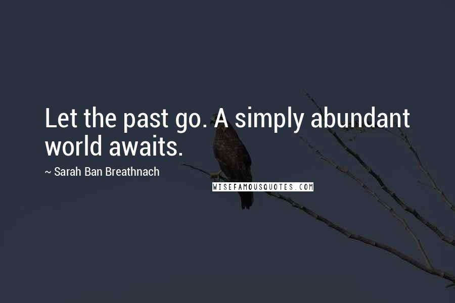 Sarah Ban Breathnach Quotes: Let the past go. A simply abundant world awaits.