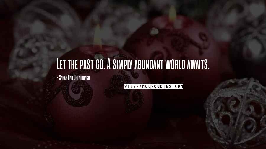 Sarah Ban Breathnach Quotes: Let the past go. A simply abundant world awaits.