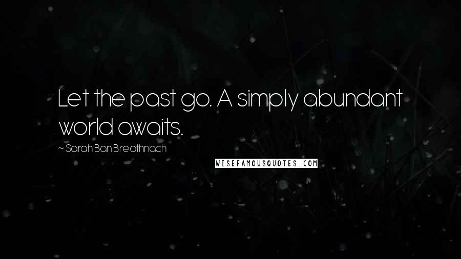 Sarah Ban Breathnach Quotes: Let the past go. A simply abundant world awaits.