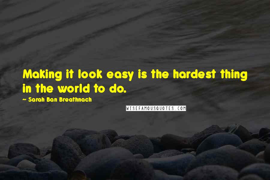 Sarah Ban Breathnach Quotes: Making it look easy is the hardest thing in the world to do.
