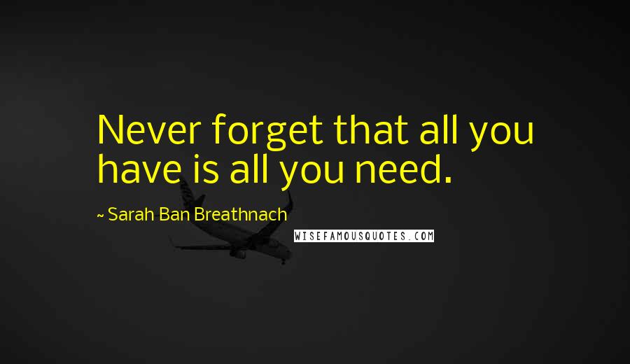 Sarah Ban Breathnach Quotes: Never forget that all you have is all you need.