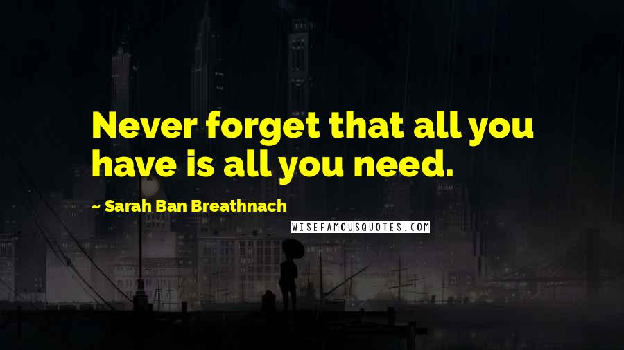 Sarah Ban Breathnach Quotes: Never forget that all you have is all you need.