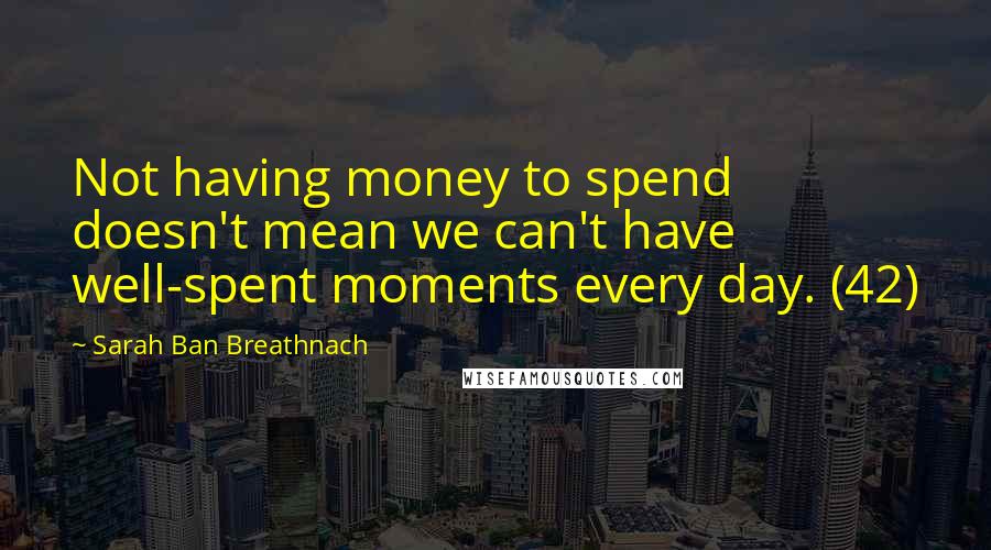 Sarah Ban Breathnach Quotes: Not having money to spend doesn't mean we can't have well-spent moments every day. (42)