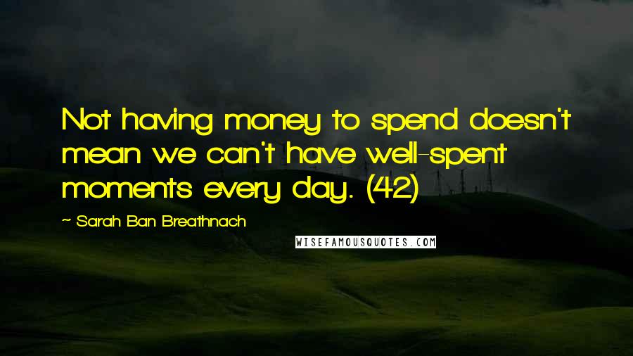 Sarah Ban Breathnach Quotes: Not having money to spend doesn't mean we can't have well-spent moments every day. (42)