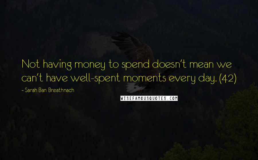 Sarah Ban Breathnach Quotes: Not having money to spend doesn't mean we can't have well-spent moments every day. (42)