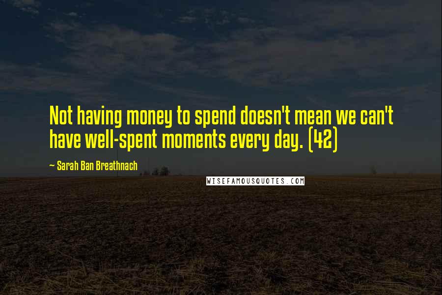 Sarah Ban Breathnach Quotes: Not having money to spend doesn't mean we can't have well-spent moments every day. (42)