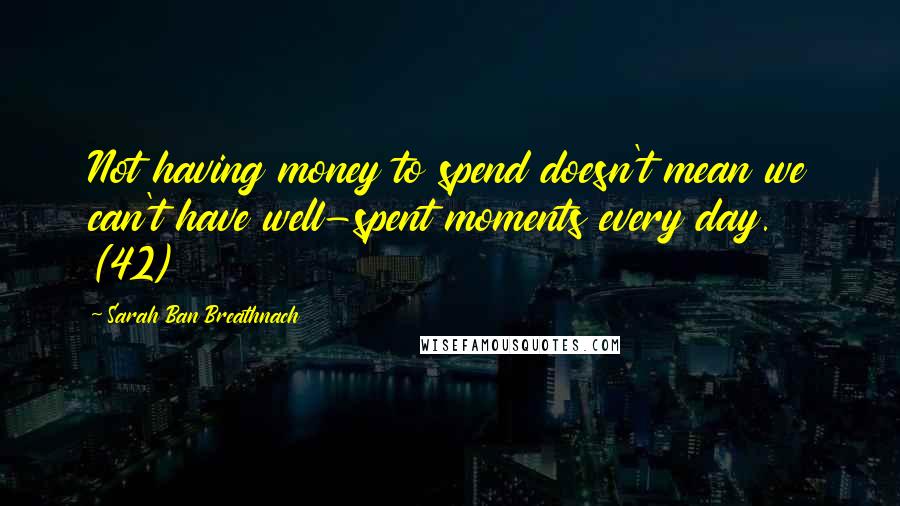 Sarah Ban Breathnach Quotes: Not having money to spend doesn't mean we can't have well-spent moments every day. (42)