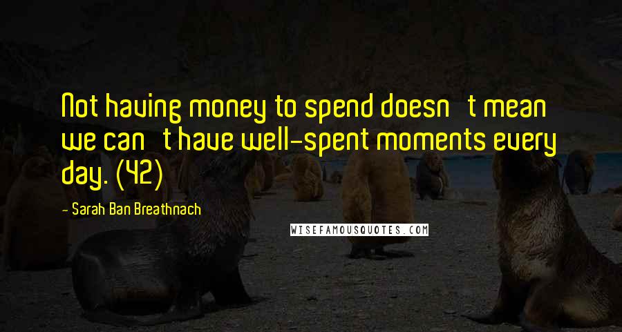 Sarah Ban Breathnach Quotes: Not having money to spend doesn't mean we can't have well-spent moments every day. (42)