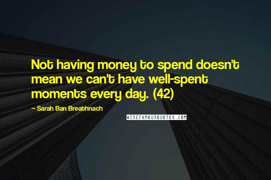 Sarah Ban Breathnach Quotes: Not having money to spend doesn't mean we can't have well-spent moments every day. (42)