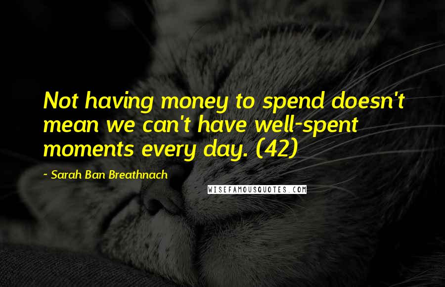 Sarah Ban Breathnach Quotes: Not having money to spend doesn't mean we can't have well-spent moments every day. (42)