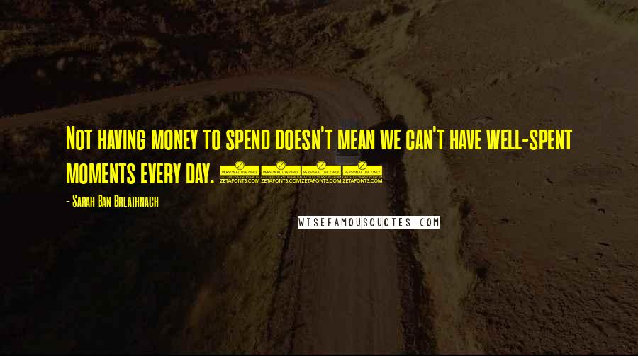 Sarah Ban Breathnach Quotes: Not having money to spend doesn't mean we can't have well-spent moments every day. (42)