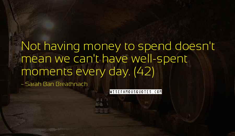 Sarah Ban Breathnach Quotes: Not having money to spend doesn't mean we can't have well-spent moments every day. (42)