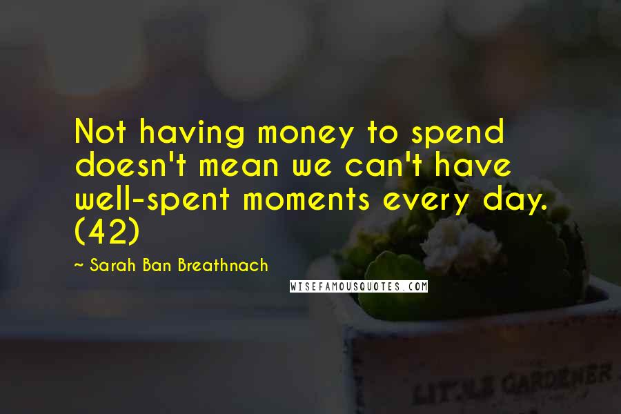 Sarah Ban Breathnach Quotes: Not having money to spend doesn't mean we can't have well-spent moments every day. (42)