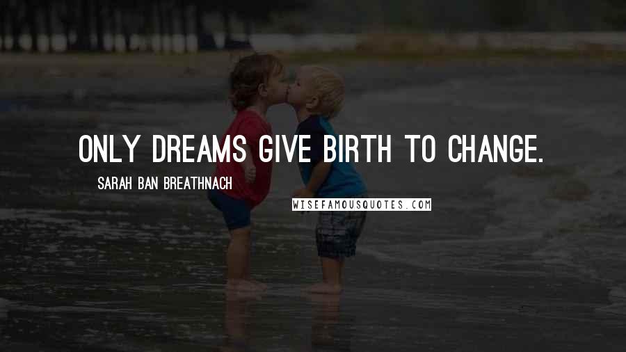 Sarah Ban Breathnach Quotes: Only dreams give birth to change.