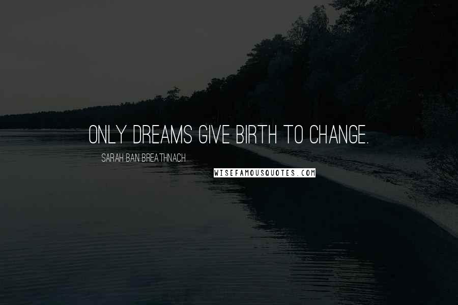 Sarah Ban Breathnach Quotes: Only dreams give birth to change.