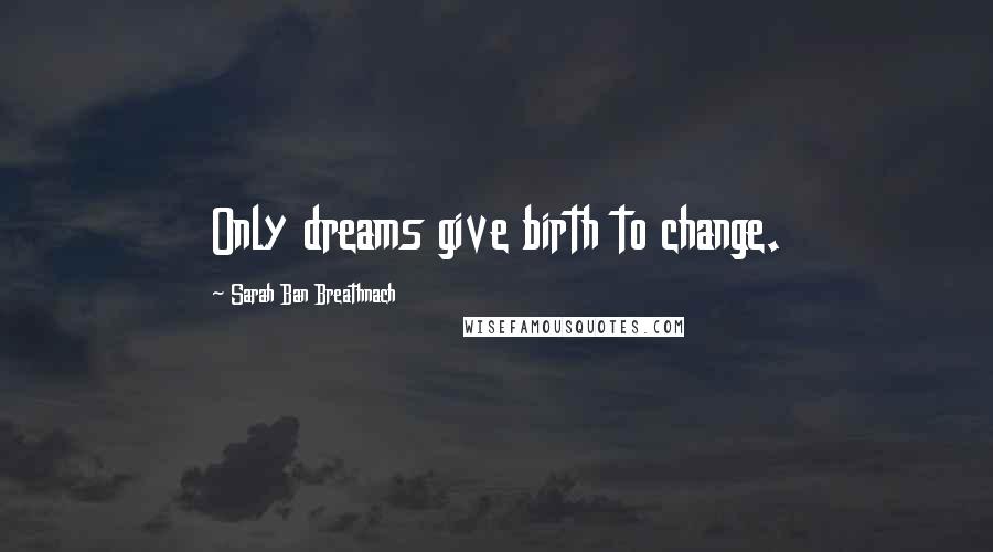 Sarah Ban Breathnach Quotes: Only dreams give birth to change.