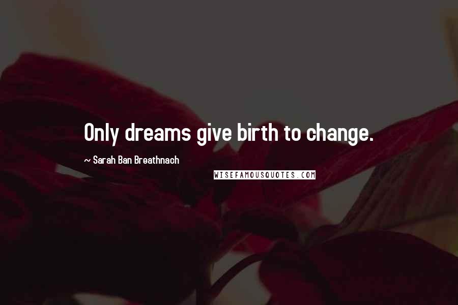 Sarah Ban Breathnach Quotes: Only dreams give birth to change.