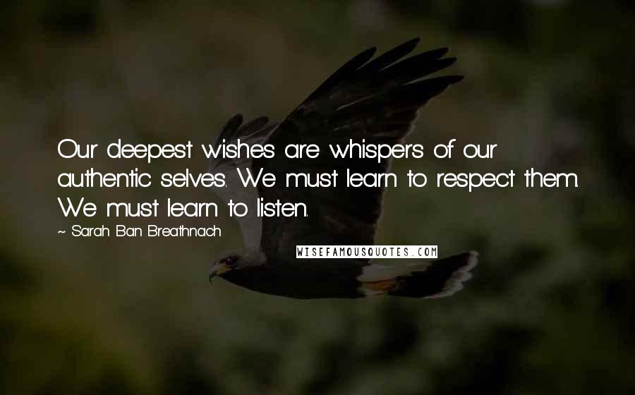 Sarah Ban Breathnach Quotes: Our deepest wishes are whispers of our authentic selves. We must learn to respect them. We must learn to listen.
