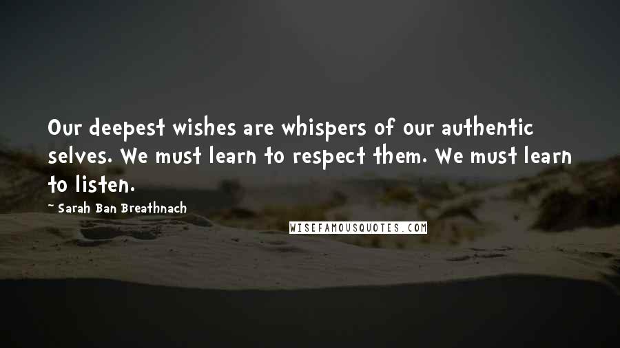 Sarah Ban Breathnach Quotes: Our deepest wishes are whispers of our authentic selves. We must learn to respect them. We must learn to listen.