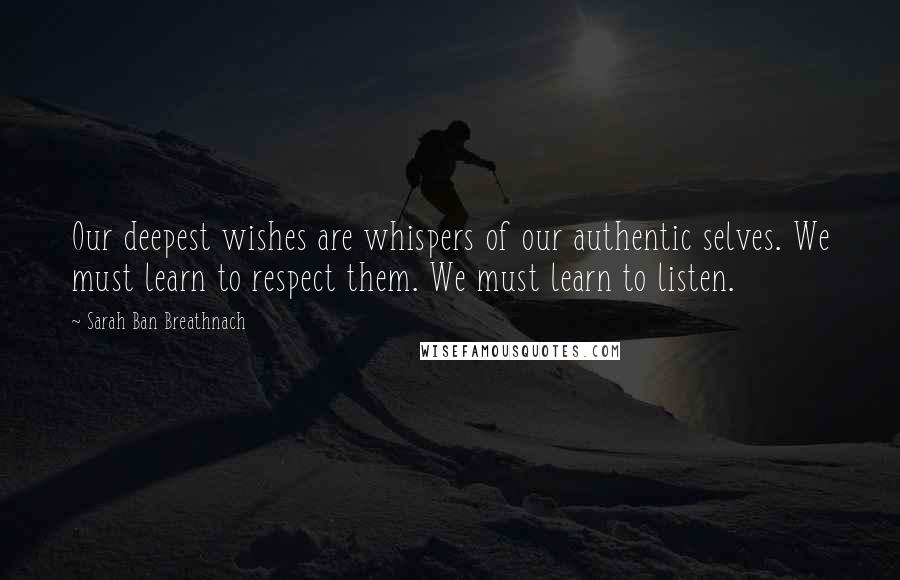Sarah Ban Breathnach Quotes: Our deepest wishes are whispers of our authentic selves. We must learn to respect them. We must learn to listen.