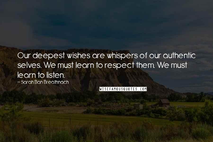 Sarah Ban Breathnach Quotes: Our deepest wishes are whispers of our authentic selves. We must learn to respect them. We must learn to listen.