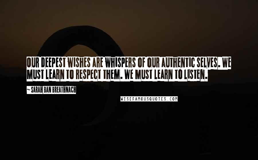 Sarah Ban Breathnach Quotes: Our deepest wishes are whispers of our authentic selves. We must learn to respect them. We must learn to listen.