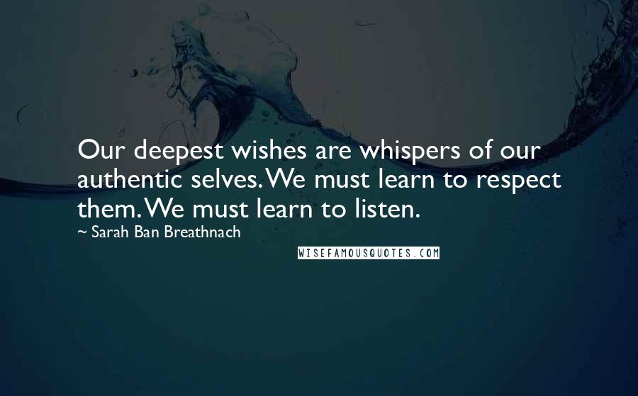 Sarah Ban Breathnach Quotes: Our deepest wishes are whispers of our authentic selves. We must learn to respect them. We must learn to listen.