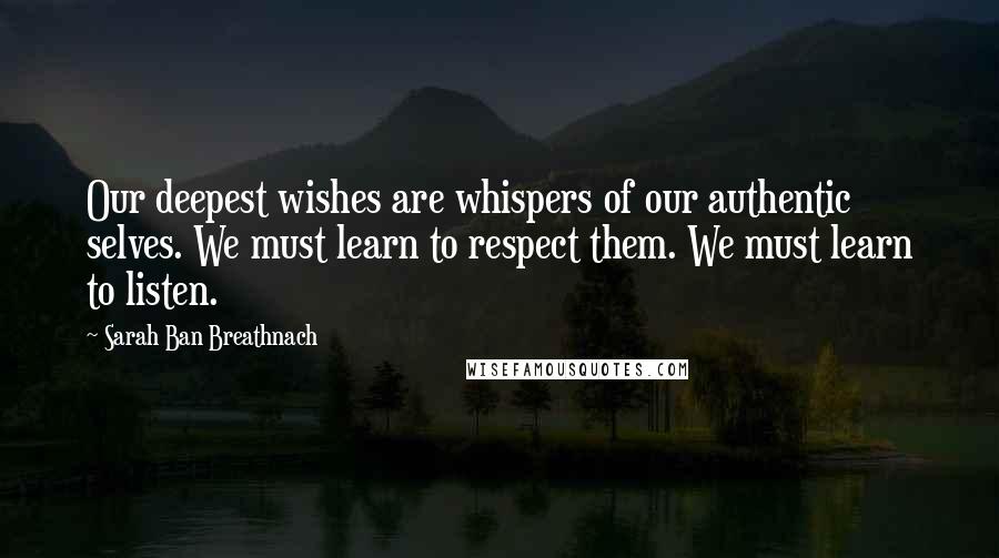 Sarah Ban Breathnach Quotes: Our deepest wishes are whispers of our authentic selves. We must learn to respect them. We must learn to listen.