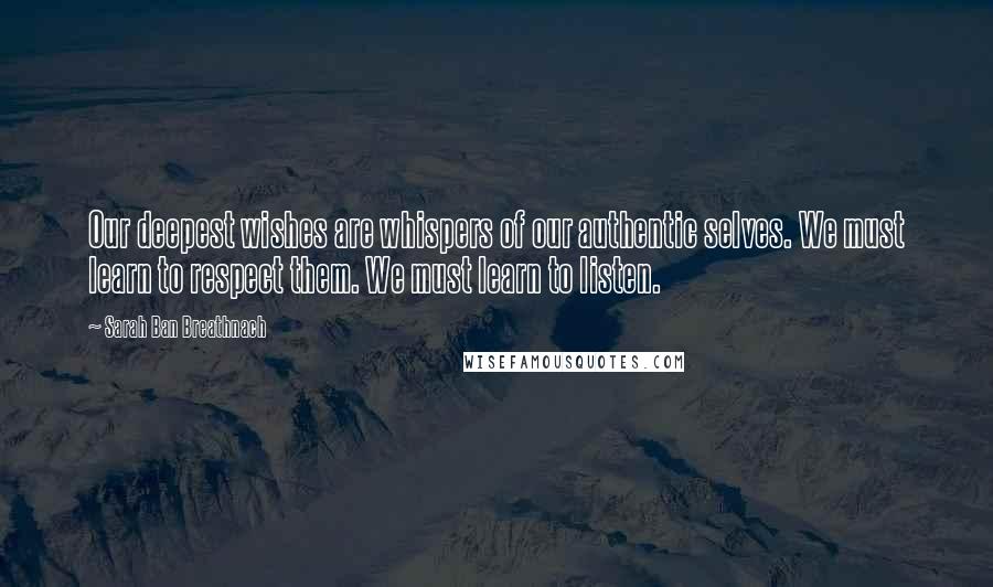 Sarah Ban Breathnach Quotes: Our deepest wishes are whispers of our authentic selves. We must learn to respect them. We must learn to listen.