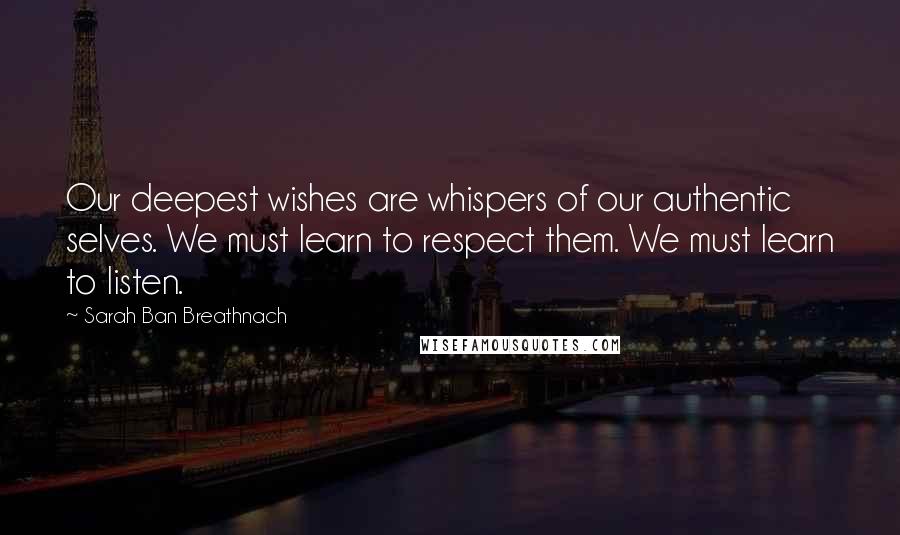 Sarah Ban Breathnach Quotes: Our deepest wishes are whispers of our authentic selves. We must learn to respect them. We must learn to listen.