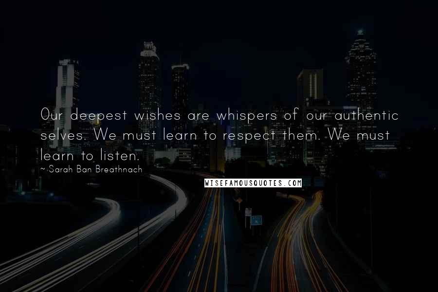 Sarah Ban Breathnach Quotes: Our deepest wishes are whispers of our authentic selves. We must learn to respect them. We must learn to listen.